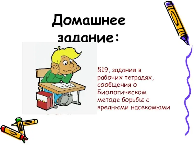 Домашнее задание: §19, задания в рабочих тетрадях, сообщения о Биологическом методе борьбы с вредными насекомыми