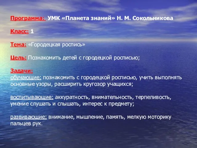 Программа: УМК «Планета знаний» Н. М. Сокольникова Класс: 1 Тема: «Городецкая роспись»