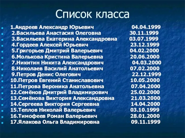 Список класса 1.Андреев Александр Юрьевич 04.04.1999 2.Васильева Анастасия Олеговна 30.11.1999 3.Васильева Екатерина