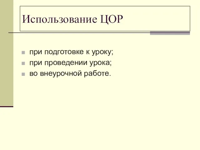 при подготовке к уроку; при проведении урока; во внеурочной работе. Использование ЦОР