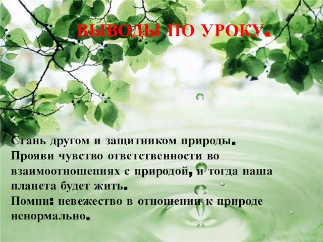 Стань другом и защитником природы. Прояви чувство ответственности во взаимоотношениях с природой,