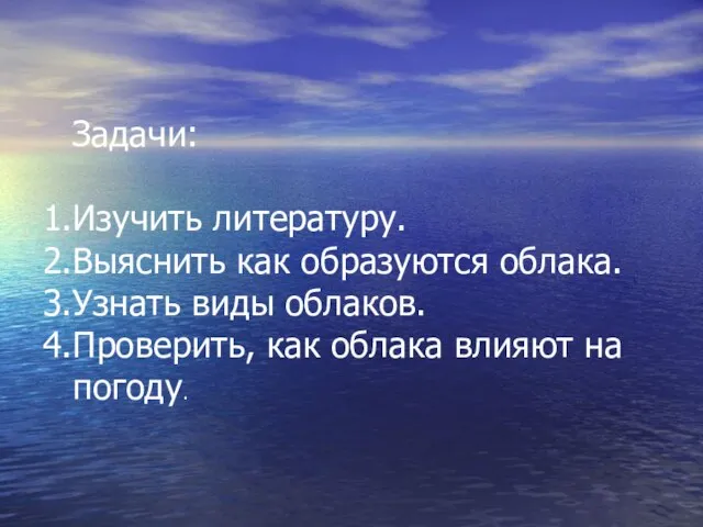 Задачи: Изучить литературу. Выяснить как образуются облака. Узнать виды облаков. Проверить, как облака влияют на погоду.