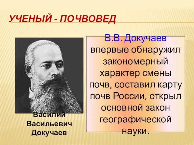 Ученый - почвовед Василий Васильевич Докучаев В.В. Докучаев впервые обнаружил закономерный характер