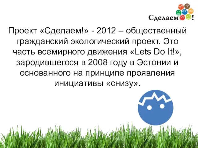 Проект «Сделаем!» - 2012 – общественный гражданский экологический проект. Это часть всемирного