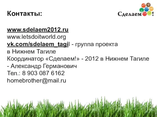 Контакты: www.sdelaem2012.ru www.letsdoitworld.org vk.com/sdelaem_tagil - группа проекта в Нижнем Тагиле Координатор «Сделаем!»