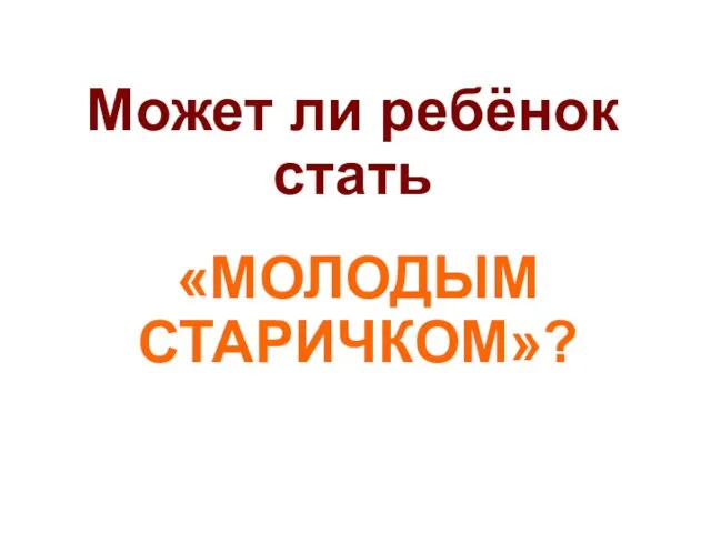 Может ли ребёнок стать «МОЛОДЫМ СТАРИЧКОМ»?