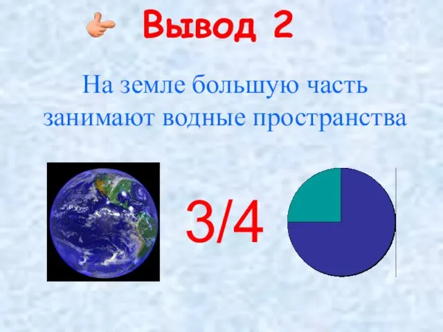 Вывод 2 На земле большую часть занимают водные пространства 3/4