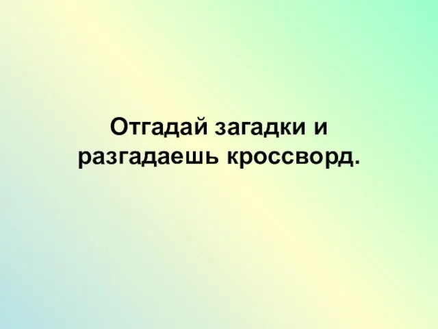 Отгадай загадки и разгадаешь кроссворд.