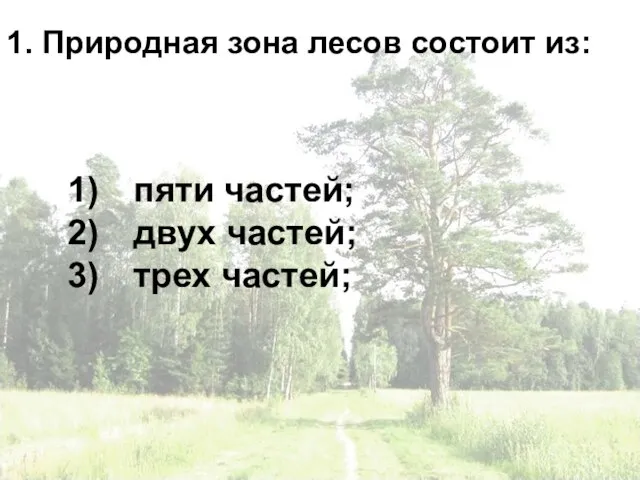 1. Природная зона лесов состоит из: пяти частей; двух частей; трех частей;