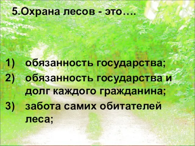 5.Охрана лесов - это…. обязанность государства; обязанность государства и долг каждого гражданина; забота самих обитателей леса;