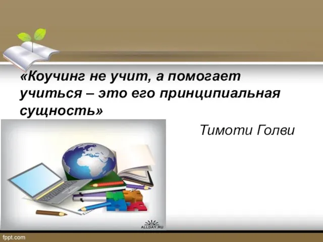 «Коучинг не учит, а помогает учиться – это его принципиальная сущность» Тимоти Голви