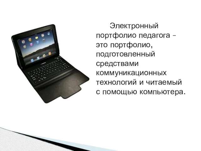 Электронный портфолио педагога – это портфолио, подготовленный средствами коммуникационных технологий и читаемый с помощью компьютера.