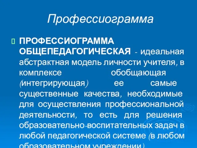 Профессиограмма ПРОФЕССИОГРАММА ОБЩЕПЕДАГОГИЧЕСКАЯ - идеальная абстрактная модель личности учителя, в комплексе обобщающая