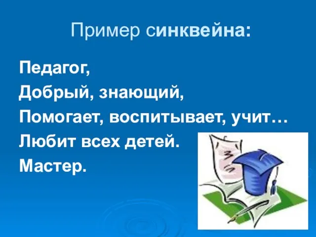 Пример синквейна: Педагог, Добрый, знающий, Помогает, воспитывает, учит… Любит всех детей. Мастер.