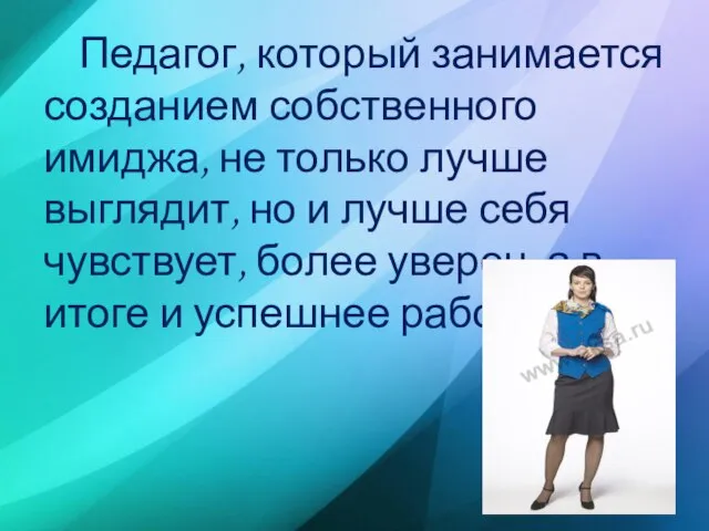 Педагог, который занимается созданием собственного имиджа, не только лучше выглядит, но и