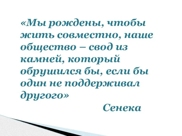 «Мы рождены, чтобы жить совместно, наше общество – свод из камней, который