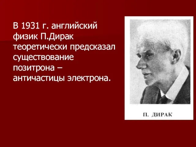 В 1931 г. английский физик П.Дирак теоретически предсказал существование позитрона – античастицы электрона.