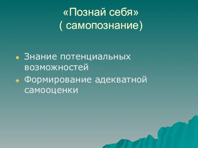 «Познай себя» ( самопознание) Знание потенциальных возможностей Формирование адекватной самооценки