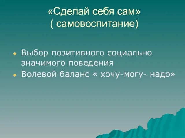 «Сделай себя сам» ( самовоспитание) Выбор позитивного социально значимого поведения Волевой баланс « хочу-могу- надо»