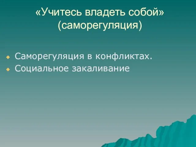 «Учитесь владеть собой» (саморегуляция) Саморегуляция в конфликтах. Социальное закаливание