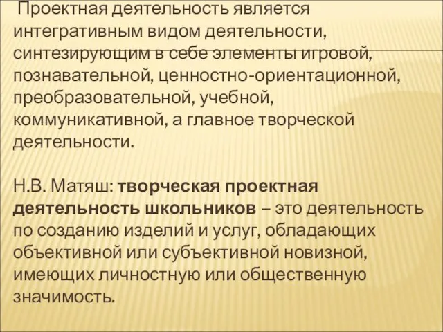 Проектная деятельность является интегративным видом деятельности, синтезирующим в себе элементы игровой, познавательной,