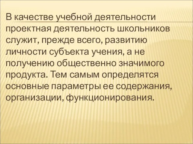 В качестве учебной деятельности проектная деятельность школьников служит, прежде всего, развитию личности