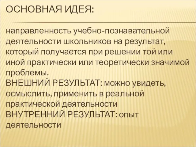 ОСНОВНАЯ ИДЕЯ: направленность учебно-познавательной деятельности школьников на результат, который получается при решении