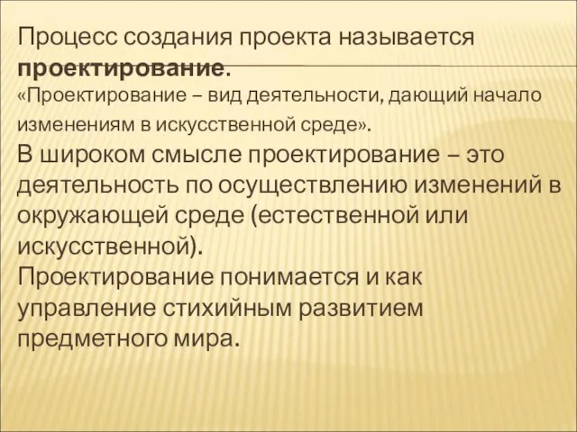 Процесс создания проекта называется проектирование. «Проектирование – вид деятельности, дающий начало изменениям