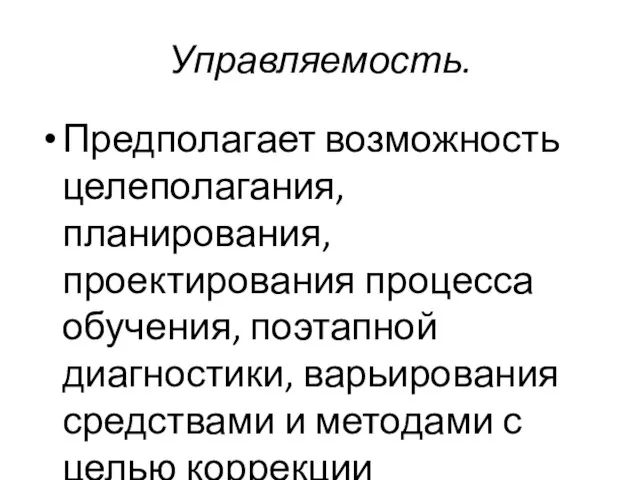 Управляемость. Предполагает возможность целеполагания, планирования, проектирования процесса обучения, поэтапной диагностики, варьирования средствами