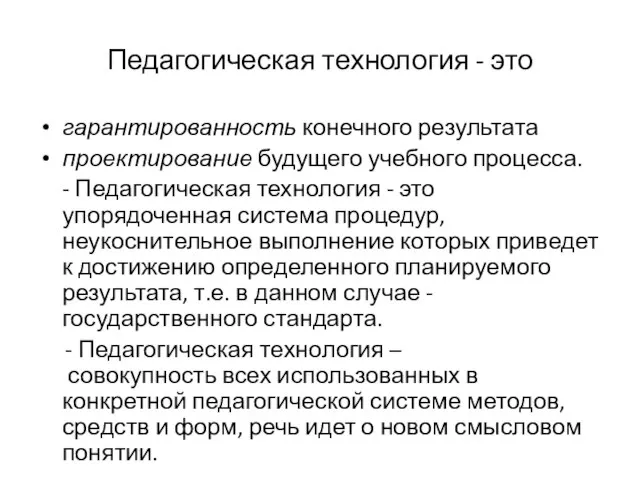 Педагогическая технология - это гарантированность конечного результата проектирование будущего учебного процесса. -