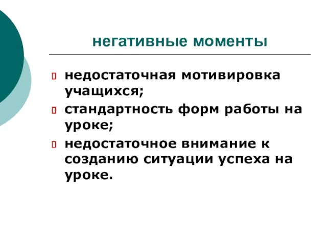 негативные моменты недостаточная мотивировка учащихся; стандартность форм работы на уроке; недостаточное внимание