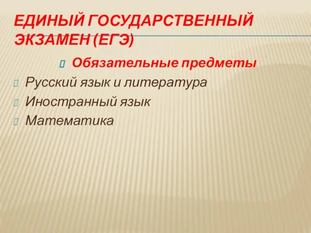 ЕДИНЫЙ ГОСУДАРСТВЕННЫЙ ЭКЗАМЕН (ЕГЭ) Обязательные предметы Русский язык и литература Иностранный язык Математика