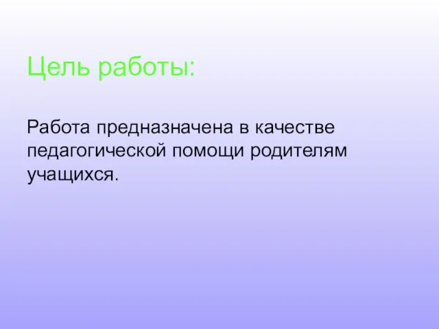 Цель работы: Работа предназначена в качестве педагогической помощи родителям учащихся.