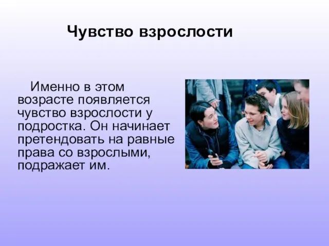 Именно в этом возрасте появляется чувство взрослости у подростка. Он начинает претендовать