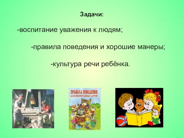 Задачи: -воспитание уважения к людям; -правила поведения и хорошие манеры; -культура речи ребёнка.