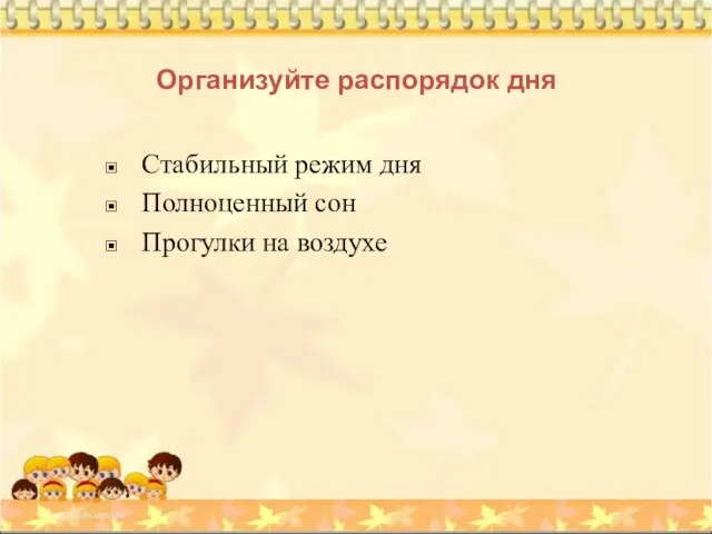 Организуйте распорядок дня Стабильный режим дня Полноценный сон Прогулки на воздухе