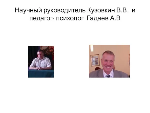 Научный руководитель Кузовкин В.В. и педагог- психолог Гадаев А.В