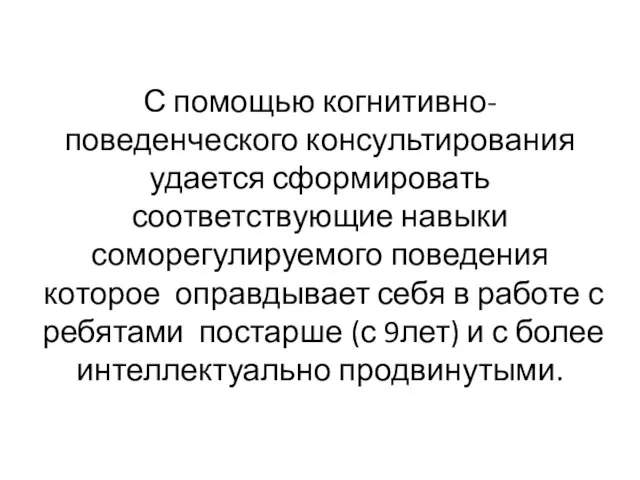 С помощью когнитивно-поведенческого консультирования удается сформировать соответствующие навыки соморегулируемого поведения которое оправдывает