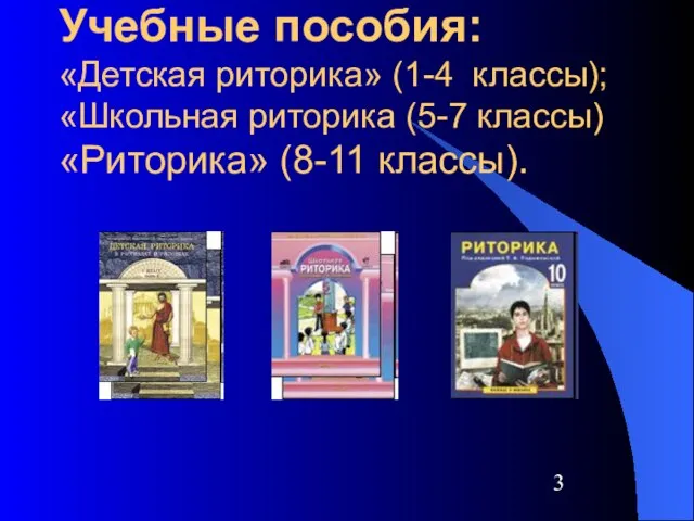 Учебные пособия: «Детская риторика» (1-4 классы); «Школьная риторика (5-7 классы) «Риторика» (8-11 классы).