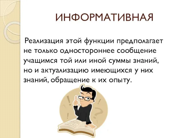 ИНФОРМАТИВНАЯ Реализация этой функции предполагает не только одностороннее сообщение учащимся той или