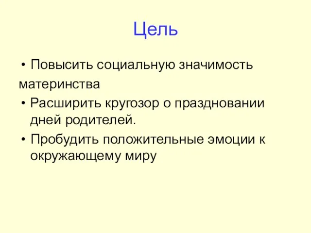 Цель Повысить социальную значимость материнства Расширить кругозор о праздновании дней родителей. Пробудить