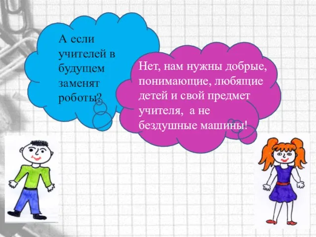 А если учителей в будущем заменят роботы? Нет, нам нужны добрые, понимающие,