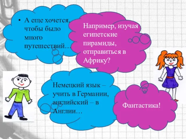 А еще хочется, чтобы было много путешествий… Например, изучая египетские пирамиды, отправиться