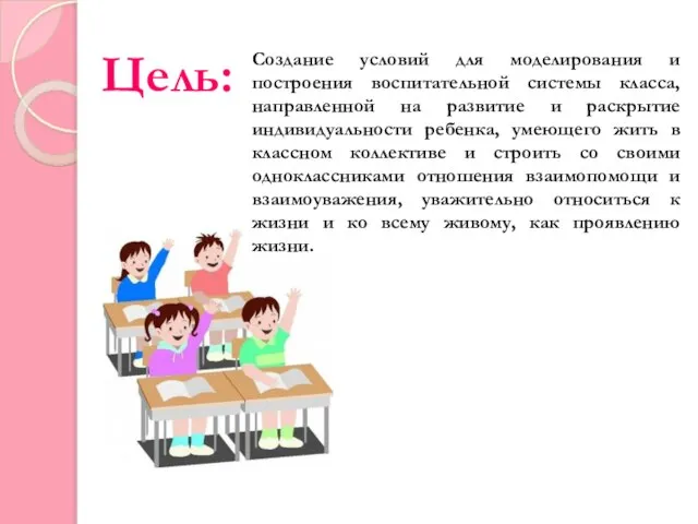 Цель: Создание условий для моделирования и построения воспитательной системы класса, направленной на