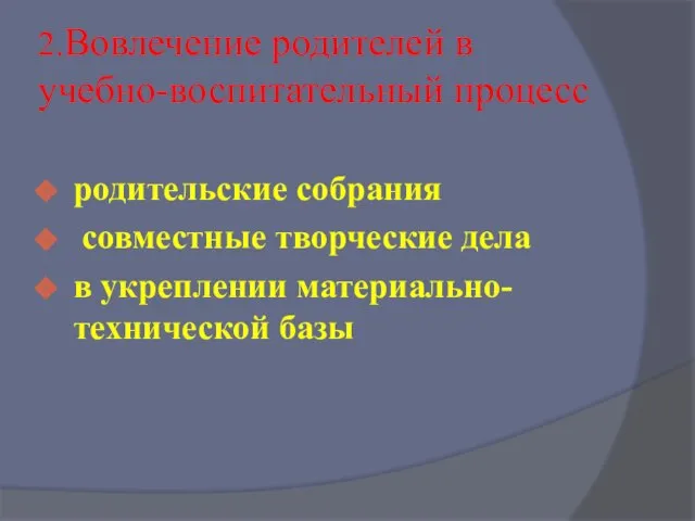 2.Вовлечение родителей в учебно-воспитательный процесс родительские собрания совместные творческие дела в укреплении материально-технической базы