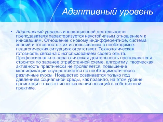 Адаптивный уровень Адаптивный уровень инновационной деятельности преподавателя характеризуется неустойчивым отношением к инновациям.