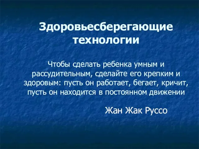 Здоровьесберегающие технологии Чтобы сделать ребенка умным и рассудительным, сделайте его крепким и