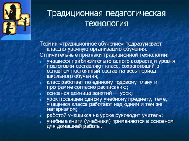 Традиционная педагогическая технология Термин «традиционное обучение» подразумевает классно-урочную организацию обучения. Отличительные признаки