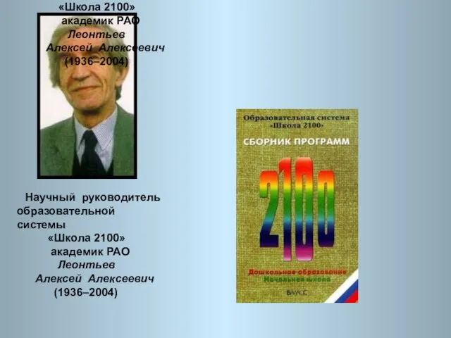 Научный руководитель образовательной системы «Школа 2100» академик РАО Леонтьев Алексей Алексеевич (1936–2004)