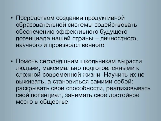 Посредством создания продуктивной образовательной системы содействовать обеспечению эффективного будущего потенциала нашей страны